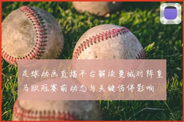 足球动画直播平台解读曼城对阵皇马欧冠赛前动态与关键伤停影响