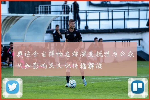 奥运会吉祥物名称演变梳理与公众认知影响及文化传播解读